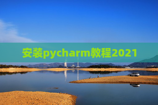 安装pycharm教程2021 安装pycharm教程2021